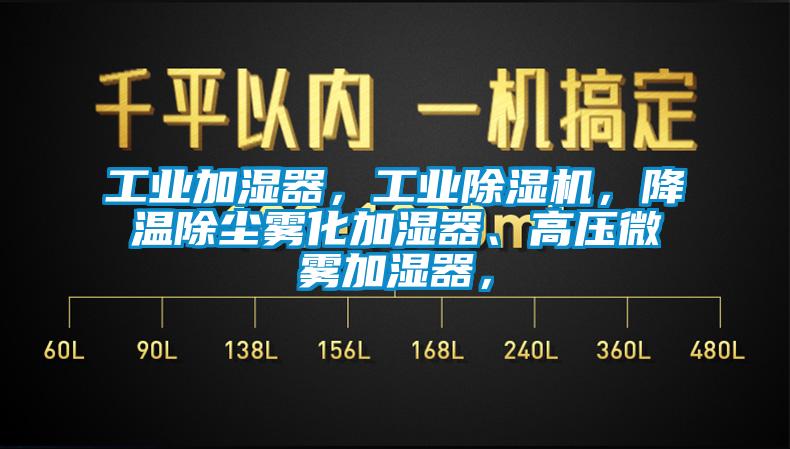 工業(yè)加濕器，工業(yè)除濕機，降溫除塵霧化加濕器、高壓微霧加濕器，