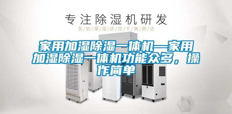 家用加濕除濕一體機—家用加濕除濕一體機功能眾多，操作簡單