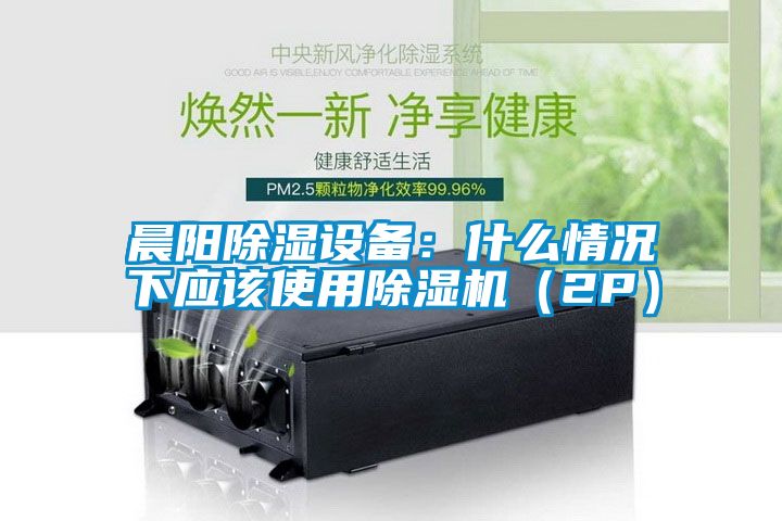 晨陽除濕設備：什么情況下應該使用除濕機（2P）