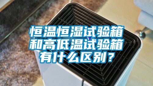 恒溫恒濕試驗箱和高低溫試驗箱有什么區(qū)別？