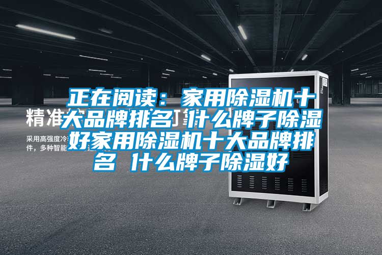 正在閱讀：家用除濕機十大品牌排名 什么牌子除濕好家用除濕機十大品牌排名 什么牌子除濕好