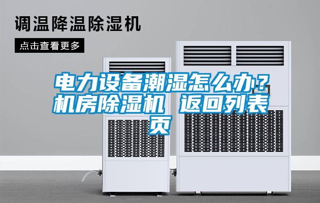 電力設(shè)備潮濕怎么辦？機(jī)房除濕機(jī) 返回列表頁(yè)