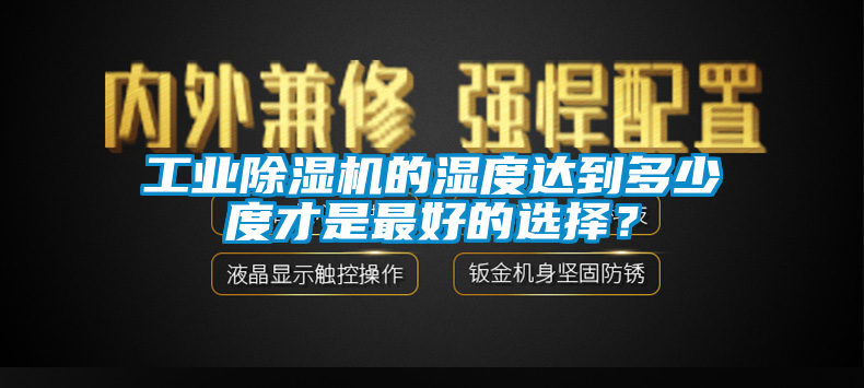 工業(yè)除濕機(jī)的濕度達(dá)到多少度才是最好的選擇？