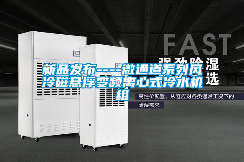 新品發(fā)布----微通道系列風冷磁懸浮變頻離心式冷水機組