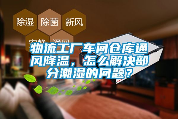 物流工廠車間倉庫通風降溫，怎么解決部分潮濕的問題？