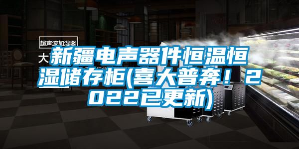 新疆電聲器件恒溫恒濕儲存柜(喜大普奔！2022已更新)