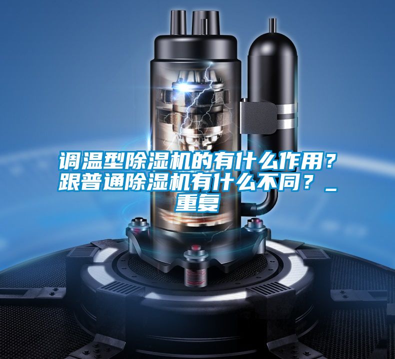 調(diào)溫型除濕機的有什么作用？跟普通除濕機有什么不同？_重復(fù)