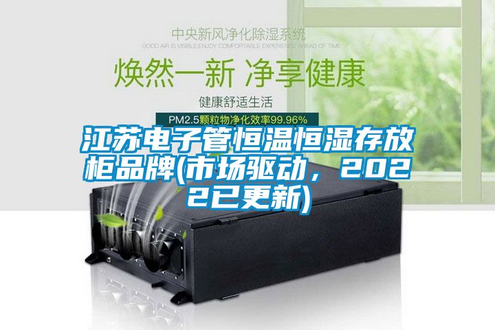 江蘇電子管恒溫恒濕存放柜品牌(市場驅動，2022已更新)