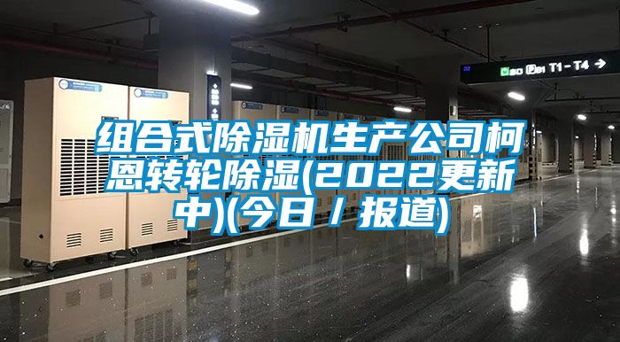 組合式除濕機生產公司柯恩轉輪除濕(2022更新中)(今日／報道)