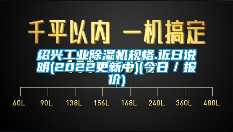 紹興工業(yè)除濕機規(guī)格.近日說明(2022更新中)(今日／報價)