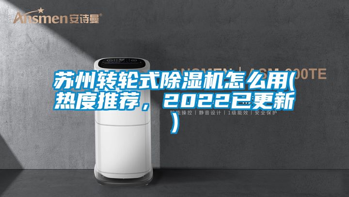 蘇州轉(zhuǎn)輪式除濕機(jī)怎么用(熱度推薦，2022已更新)