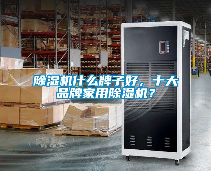 除濕機什么牌子好，十大品牌家用除濕機？