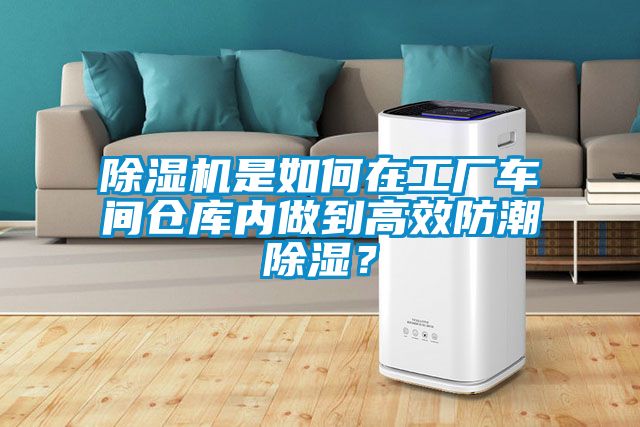 除濕機是如何在工廠車間倉庫內(nèi)做到高效防潮除濕？