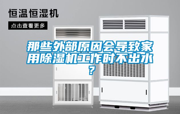 那些外部原因會導致家用除濕機工作時不出水？