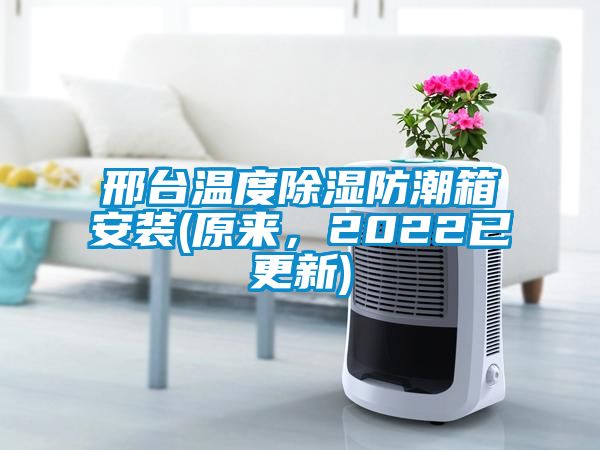 邢臺溫度除濕防潮箱安裝(原來，2022已更新)