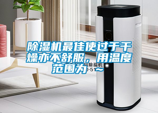 除濕機最佳使過于干燥亦不舒服，用溫度范圍為℃～℃