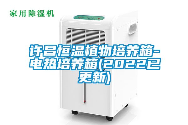 許昌恒溫植物培養(yǎng)箱-電熱培養(yǎng)箱(2022已更新)